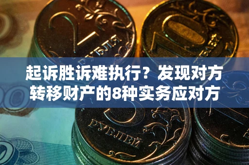 济南起诉胜诉难执行？发现对方转移财产的8种实务应对方案
