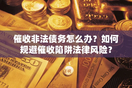 济南催收非法债务怎么办？如何规避催收陷阱法律风险？
