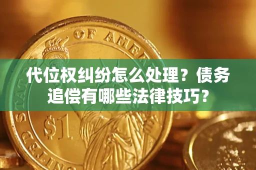 济南代位权纠纷怎么处理？债务追偿有哪些法律技巧？