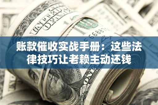 济南账款催收实战手册：这些法律技巧让老赖主动还钱