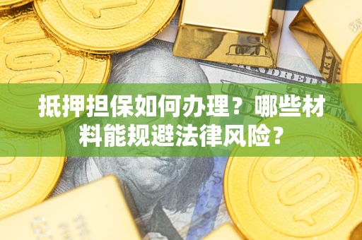 济南抵押担保如何办理？哪些材料能规避法律风险？