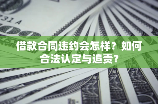 济南借款合同违约会怎样？如何合法认定与追责？