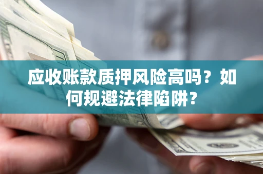 济南应收账款质押风险高吗？如何规避法律陷阱？