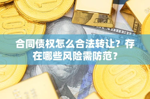 济南合同债权怎么合法转让？存在哪些风险需防范？
