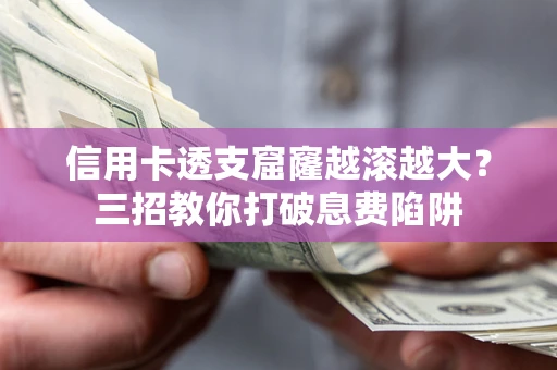济南信用卡透支窟窿越滚越大？三招教你打破息费陷阱