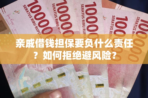 济南亲戚借钱担保要负什么责任？如何拒绝避风险？