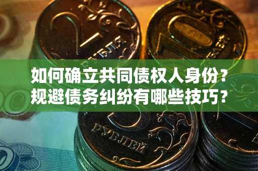 济南如何确立共同债权人身份？规避债务纠纷有哪些技巧？