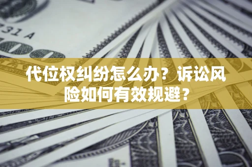 济南代位权纠纷怎么办？诉讼风险如何有效规避？
