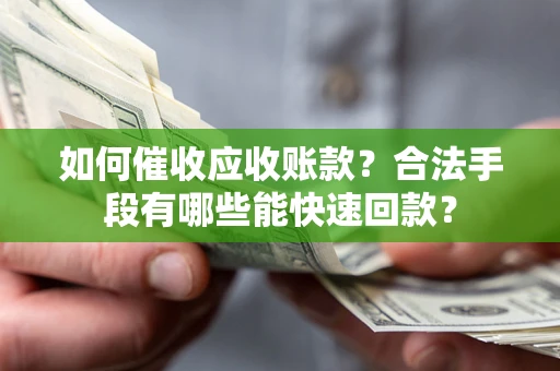 济南如何催收应收账款？合法手段有哪些能快速回款？