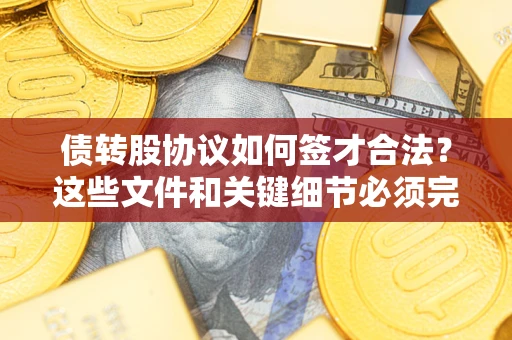 济南债转股协议如何签才合法？这些文件和关键细节必须完整