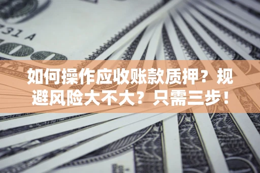 济南如何操作应收账款质押？规避风险大不大？只需三步！