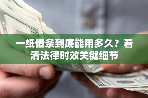 济南一纸借条到底能用多久？看清法律时效关键细节