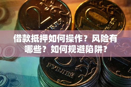济南借款抵押如何操作?风险有哪些?如何规避陷阱? 济南借款抵押如何操作?风险有哪些?如何规避陷阱?