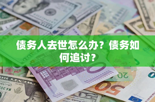济南债务人去世怎么办？债务如何追讨？