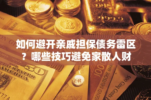 济南如何避开亲戚担保债务雷区？哪些技巧避免家散人财