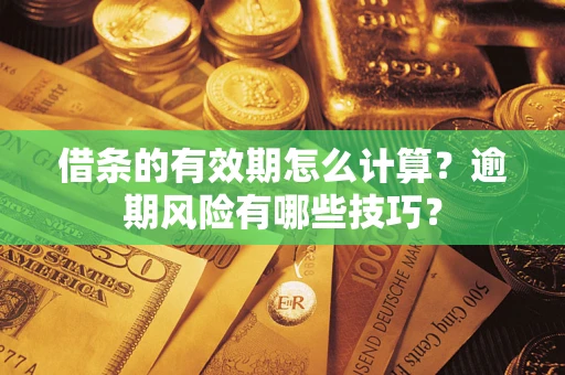 济南借条的有效期怎么计算？逾期风险有哪些技巧？