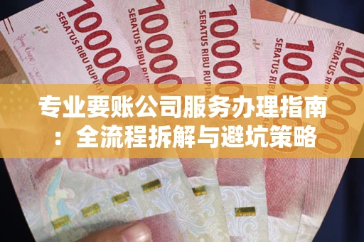 济南专业要账公司服务办理指南：全流程拆解与避坑策略