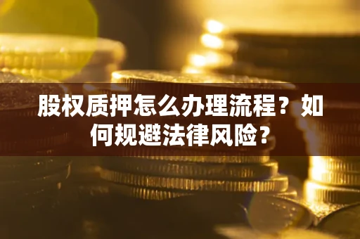 济南股权质押怎么办理流程？如何规避法律风险？