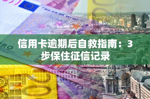 济南信用卡逾期后自救指南：3步保住征信记录