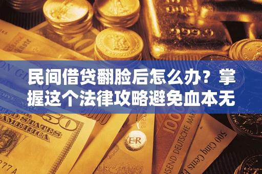 济南民间借贷翻脸后怎么办？掌握这个法律攻略避免血本无归