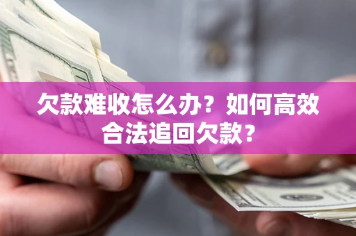济南欠款难收怎么办？如何高效合法追回欠款？
