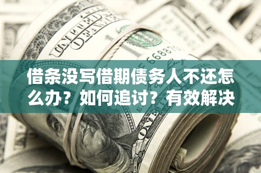 济南借条没写借期债务人不还怎么办？如何追讨？有效解决方案！