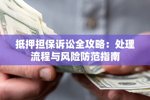 济南抵押担保诉讼全攻略：处理流程与风险防范指南
