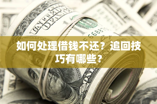 济南如何处理借钱不还？追回技巧有哪些？