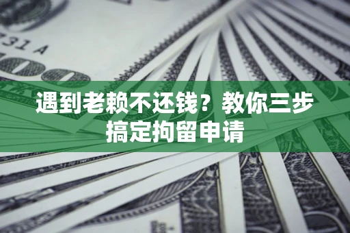 济南遇到老赖不还钱？教你三步搞定拘留申请