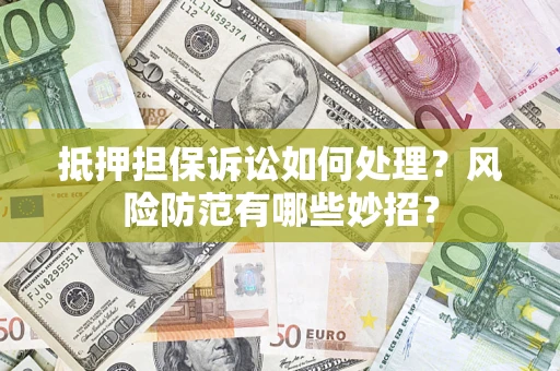 济南抵押担保诉讼如何处理？风险防范有哪些妙招？