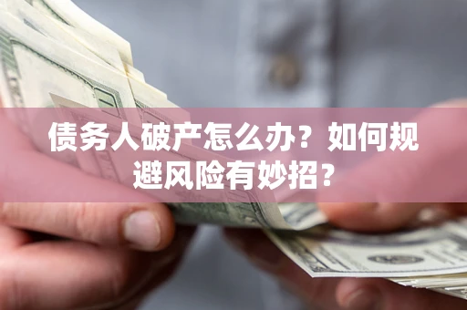 济南债务人破产怎么办？如何规避风险有妙招？