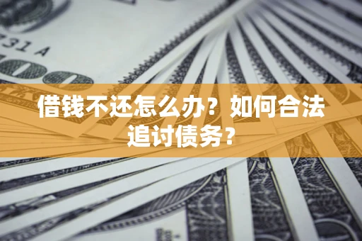 济南借钱不还怎么办？如何合法追讨债务？