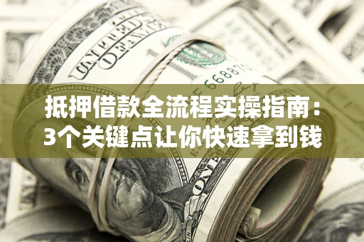 济南抵押借款全流程实操指南：3个关键点让你快速拿到钱