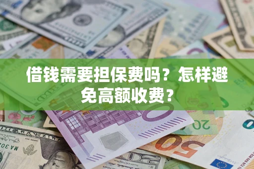 济南借钱需要担保费吗？怎样避免高额收费？
