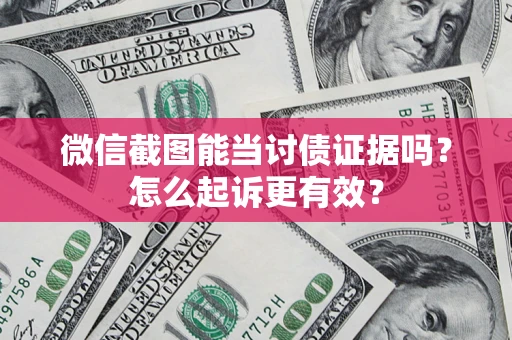 济南微信截图能当讨债证据吗？怎么起诉更有效？