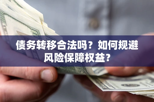 济南债务转移合法吗？如何规避风险保障权益？