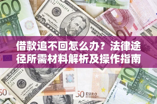 济南借款追不回怎么办?法律途径所需材料解析及操作指南 济南借款追不回怎么办?法律途径所需材料解析及操作指南