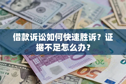 济南借款诉讼如何快速胜诉？证据不足怎么办？