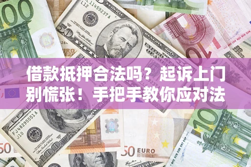 济南借款抵押合法吗？起诉上门别慌张！手把手教你应对法律程序