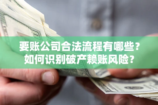 济南要账公司合法流程有哪些？如何识别破产赖账风险？