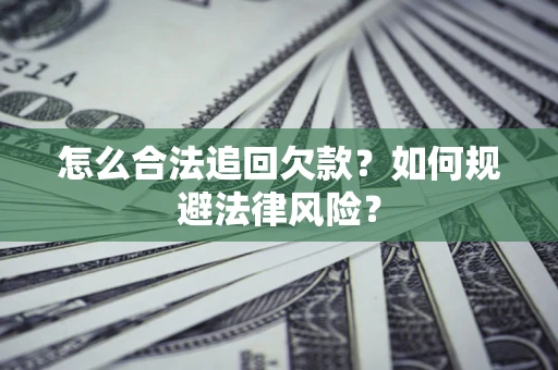 济南怎么合法追回欠款？如何规避法律风险？