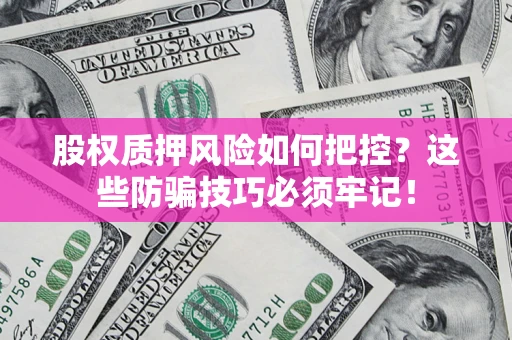 济南股权质押风险如何把控？这些防骗技巧必须牢记！