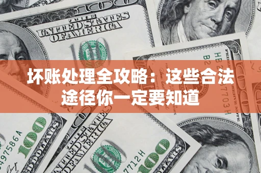 济南坏账处理全攻略：这些合法途径你一定要知道