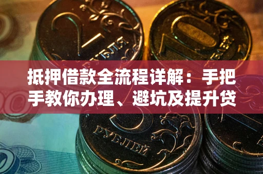 济南抵押借款全流程详解：手把手教你办理、避坑及提升贷款额度
