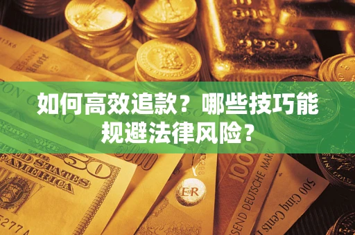 济南如何高效追款？哪些技巧能规避法律风险？