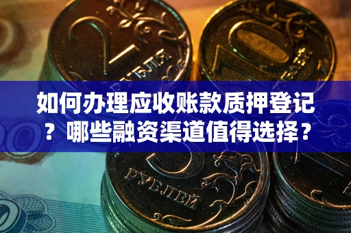 济南如何办理应收账款质押登记？哪些融资渠道值得选择？