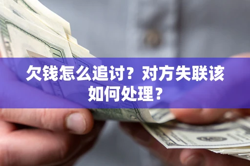 济南欠钱怎么追讨？对方失联该如何处理？