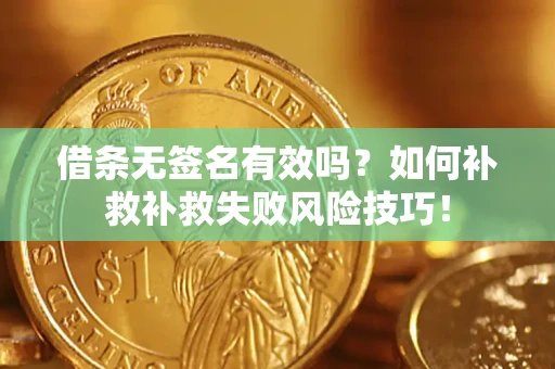 济南借条无签名有效吗？如何补救补救失败风险技巧！