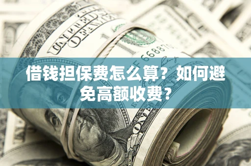 济南借钱担保费怎么算？如何避免高额收费？