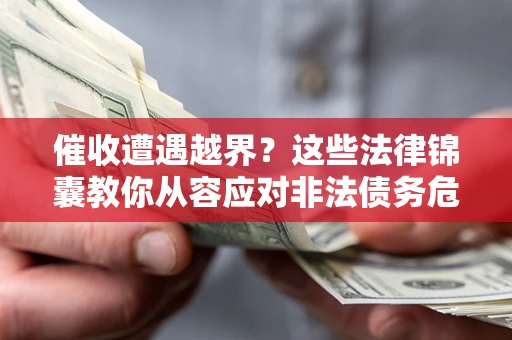 济南催收遭遇越界？这些法律锦囊教你从容应对非法债务危机
